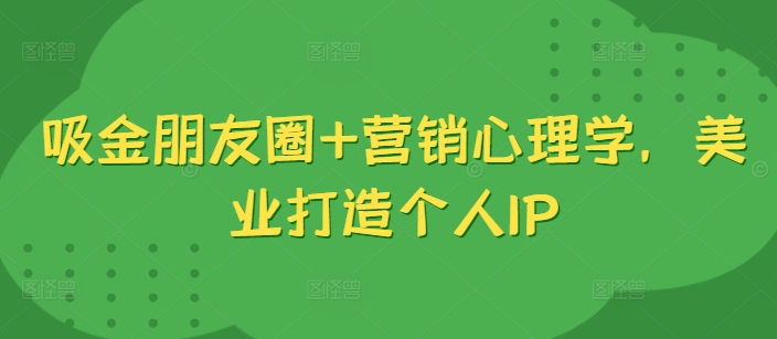 吸金朋友圈+营销心理学，美业打造个人IP-南友云赚