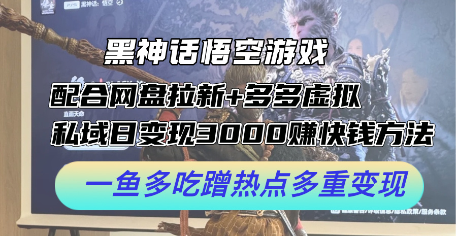 黑神话悟空游戏配合网盘拉新+多多虚拟+私域日变现3k+赚快钱方法，一鱼多吃蹭热点多重变现【揭秘】-南友云赚