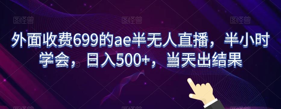 外面收费699的ae半无人直播，半小时学会，日入500+，当天出结果【揭秘】-南友云赚