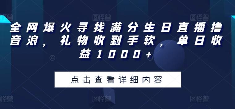 全网爆火寻找满分生日直播撸音浪，礼物收到手软，单日收益1000+【揭秘】-南友云赚