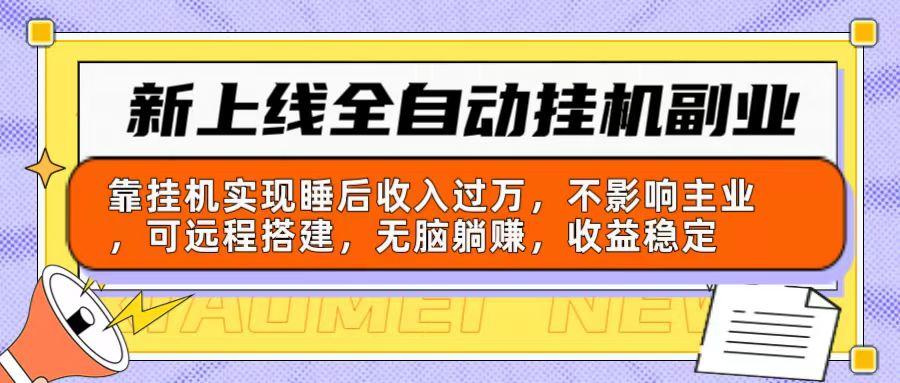 新上线全自动挂机副业：靠挂机实现睡后收入过万，不影响主业可远程搭建…-南友云赚