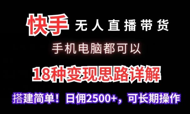 快手无人直播带货，手机电脑都可以，18种变现思路详解，搭建简单日佣2500+【揭秘】-南友云赚