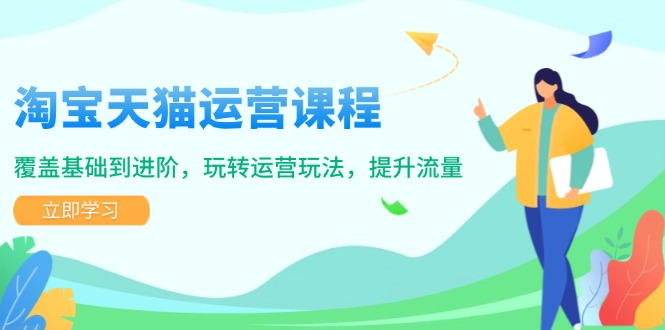 淘宝天猫运营课程，覆盖基础到进阶，玩转运营玩法，提升流量-南友云赚