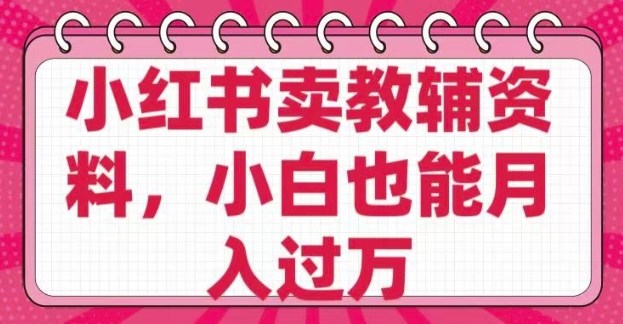 小红书卖教辅资料，0 成本，纯利润，售后成本极低，小白也能月入过W-南友云赚