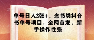 单号日入2张+，念书类抖音书单号项目，全网首发，新手操作性强-南友云赚