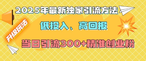 2025年最新独家引流方法，低投入高回报？当日引流300+精准创业粉-南友云赚