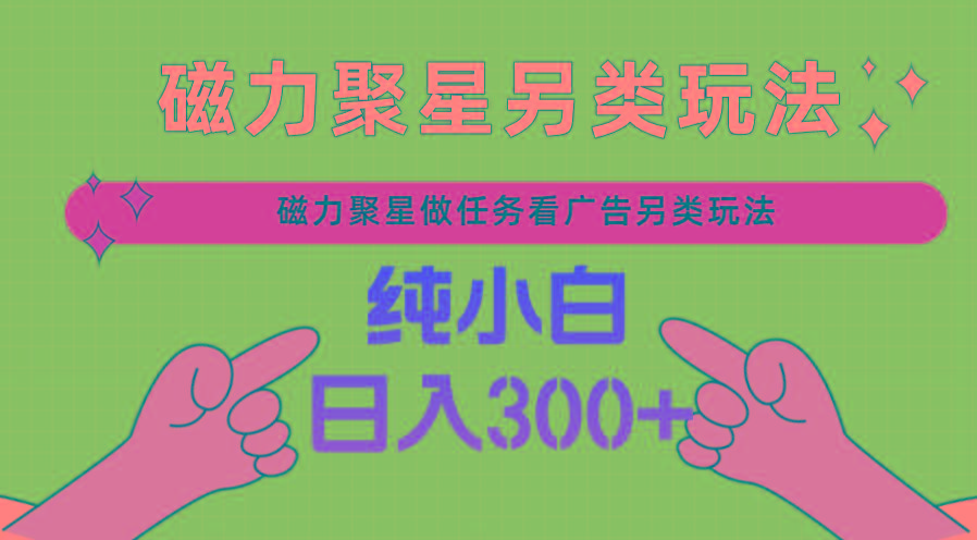 磁力聚星做任务看广告撸马扁，不靠流量另类玩法日入300+-南友云赚