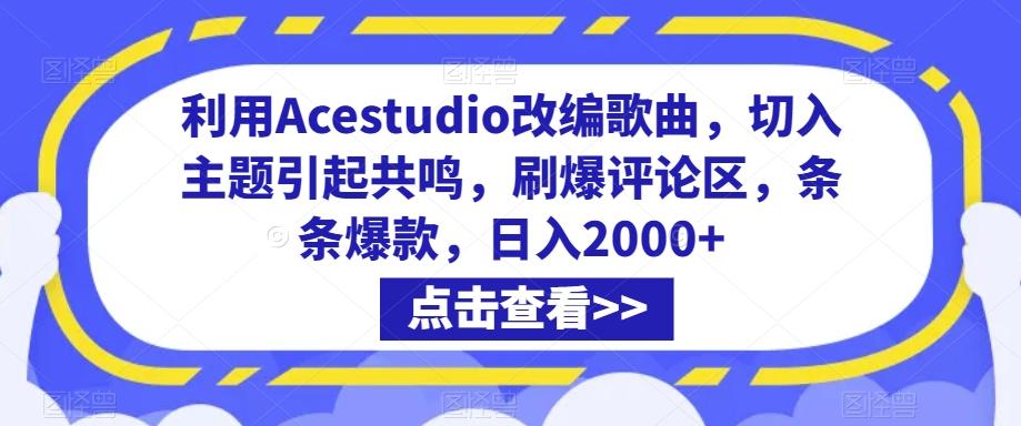 利用Acestudio改编歌曲，切入主题引起共鸣，刷爆评论区，条条爆款，日入2000+【揭秘】-南友云赚