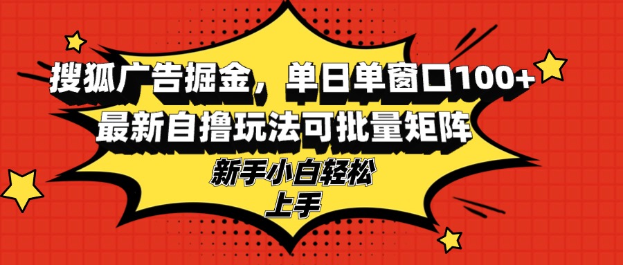 搜狐广告掘金，单日单窗口100+，最新自撸玩法可批量矩阵，适合新手小白-南友云赚