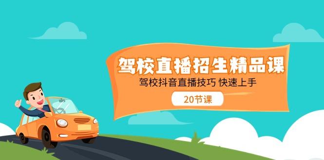 驾校直播招生精品课，驾校抖音直播技巧快速上手(20节课)-南友云赚