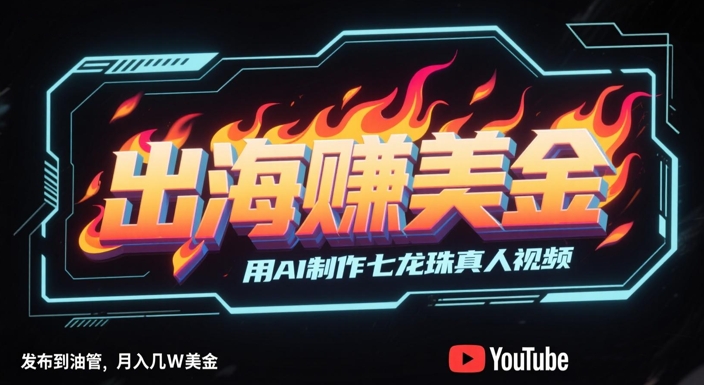 出海挣美金，用AI制作七龙珠真人视频，发布到油管，条条爆火，月入几W美刀-南友云赚