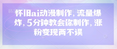 怀旧ai动漫制作，流量爆炸，5分钟教会你制作，涨粉变现两不误-南友云赚