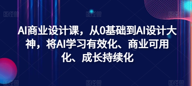 AI商业设计课，从0基础到AI设计大神，将AI学习有效化、商业可用化、成长持续化-南友云赚