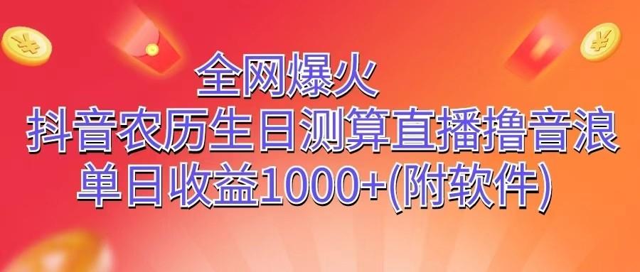 全网爆火，抖音农历生日测算直播撸音浪，单日收益1000+-南友云赚