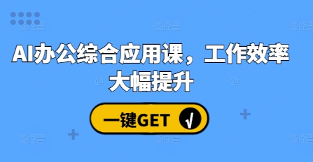 AI办公综合应用课，工作效率大幅提升-南友云赚