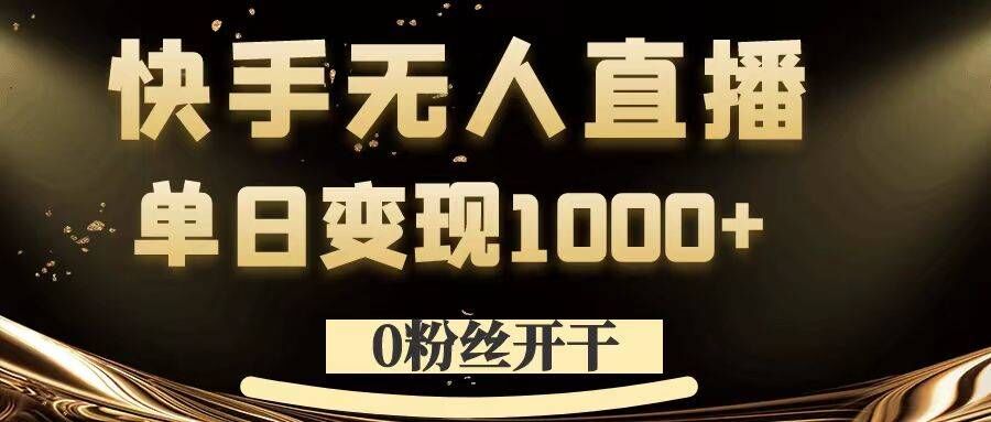 0粉丝开干，快手无人直播，单日变现1k+【揭秘】-南友云赚