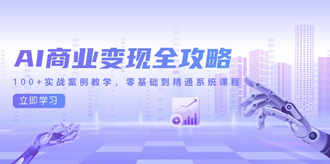 AI商业变现全攻略，100+实战案例教学，零基础到精通系统课程-南友云赚
