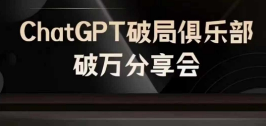 AI破局俱乐部-ChatGPT破局俱乐部破万分享会，AI时代来临，未来已来-南友云赚