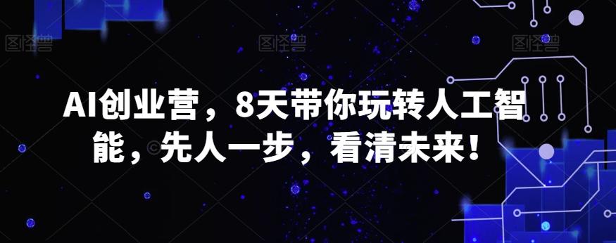 AI创业营，8天带你玩转人工智能，先人一步，看清未来！-南友云赚