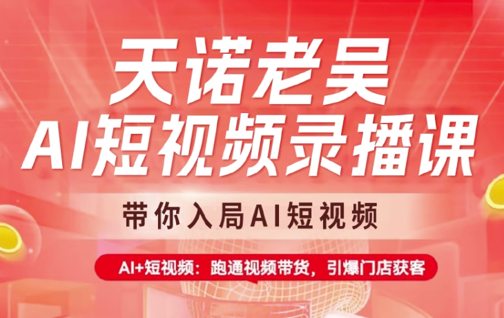 天诺老吴AI短视频录播课，带你入局AI短视频，AI+短视频，跑通视频带货-南友云赚