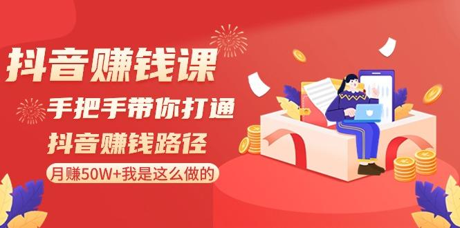 抖音赚钱课：手把手带你打通抖音赚钱路径，月赚50W+我是这么做的！-南友云赚