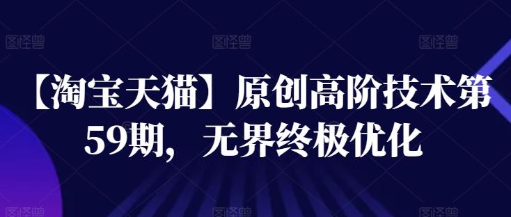 【淘宝天猫】原创高阶技术第59期，无界终极优化-南友云赚