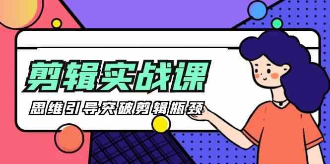 剪辑实操课-思维引导突破剪辑瓶颈(29节视频课)-南友云赚
