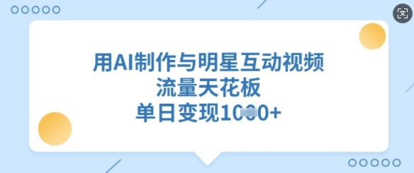 用AI制作与明星互动视频，流量天花板，单日变现多张-南友云赚