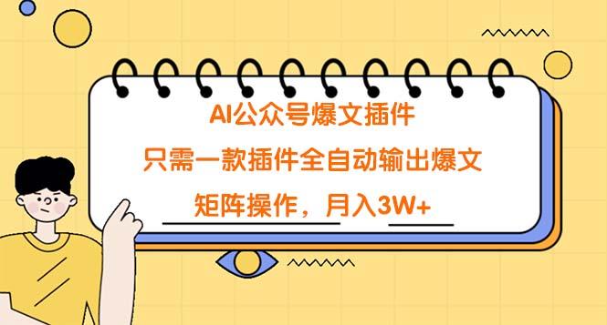 (9248期)AI公众号爆文插件，只需一款插件全自动输出爆文，矩阵操作，月入3W+-南友云赚