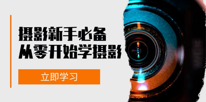 新手从零开始学摄影：器材、光线、构图、实战拍摄及后期修片，课程丰富，实战性强-南友云赚