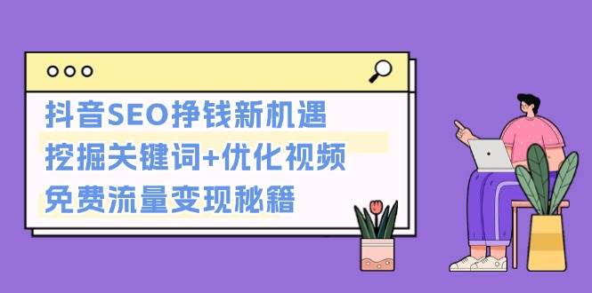 抖音SEO挣钱新机遇：挖掘关键词+优化视频，免费流量变现秘籍-南友云赚