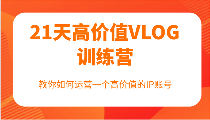 21天高价值VLOG训练营【第一期】，教你如何运营一个高价值的IP账号-南友云赚