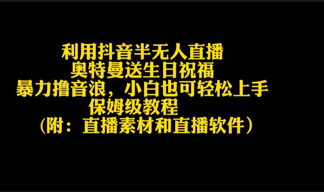 利用抖音半无人直播奥特曼送生日祝福，暴力撸音浪，小白也可轻松上手-南友云赚