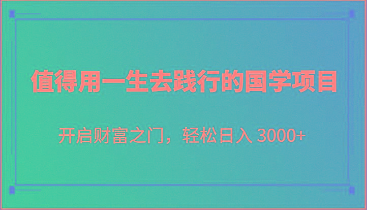 值得用一生去践行的国学项目，开启财富之门，轻松日入 3000+-南友云赚