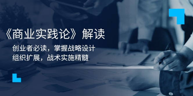 《商业实践论》解读：创业者必读，掌握战略设计，组织扩展，战术实施精髓-南友云赚
