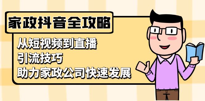 家政抖音运营指南：从短视频到直播，引流技巧，助力家政公司快速发展-南友云赚