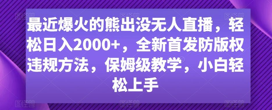 最近爆火的熊出没无人直播，轻松日入2000+，全新首发防版权违规方法【揭秘】-南友云赚