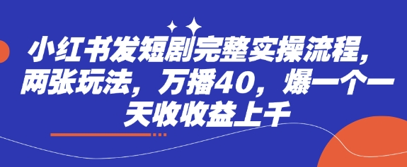 小红书发短剧完整实操流程，两张玩法，万播40，爆一个一天收收益上千-南友云赚