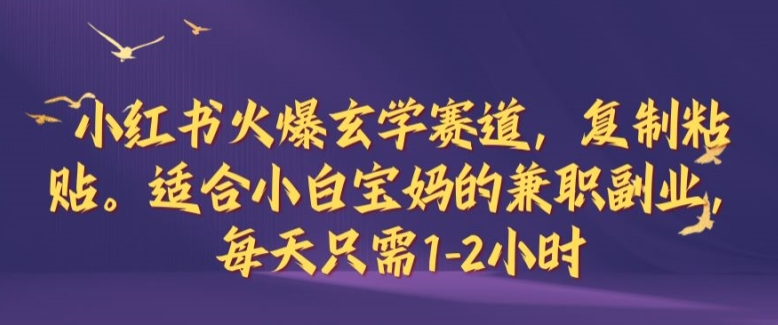 小红书火爆玄学赛道，复制粘贴，适合小白宝妈的兼职副业，每天只需1-2小时【揭秘】-南友云赚