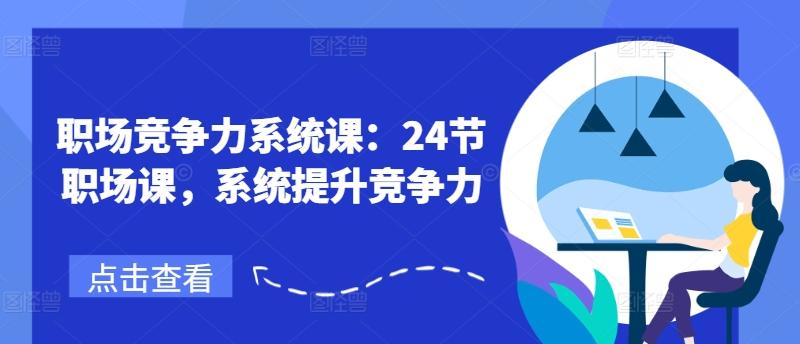 职场竞争力系统课：24节职场课，系统提升竞争力-南友云赚