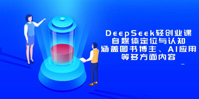 DeepSeek轻创业课：自媒体定位与认知，涵盖图书博主、AI应用等多方面内容-南友云赚