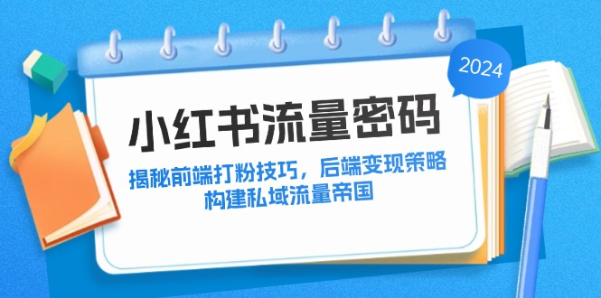 小红书流量密码：揭秘前端打粉技巧，后端变现策略，构建私域流量帝国-南友云赚