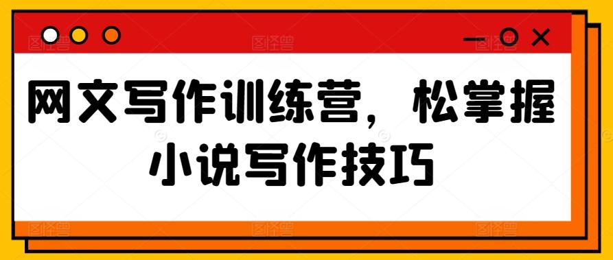 网文写作训练营，松掌握小说写作技巧-南友云赚