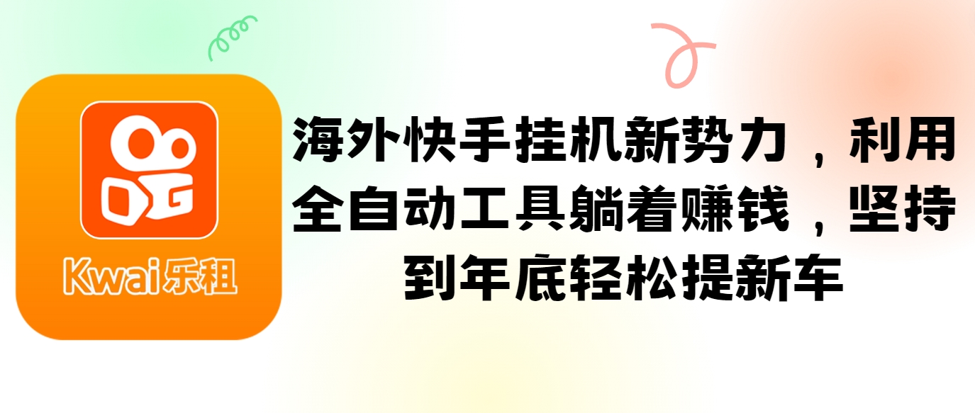 海外快手挂机新势力，利用全自动工具躺着赚钱，坚持到年底轻松提新车-南友云赚