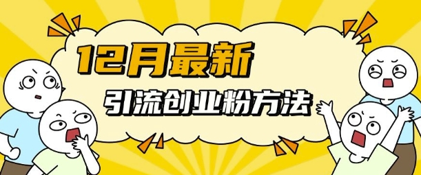 12月最新引流创业粉方法，方法非常简单，适用于多平台-南友云赚
