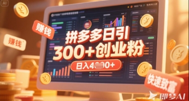 拼多多创业引流项目，每天吸引200+付费创业粉，实现日入多张+稳定收益-南友云赚