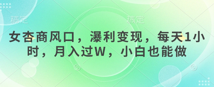 女杏商风口，瀑利变现，每天1小时，月入过W，小白也能做-南友云赚