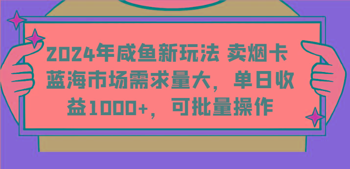 2024年咸鱼新玩法 卖烟卡 蓝海市场需求量大，单日收益1000+，可批量操作-南友云赚