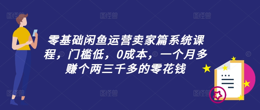 零基础闲鱼运营卖家篇系统课程，门槛低，0成本，一个月多赚个两三千多的零花钱-南友云赚