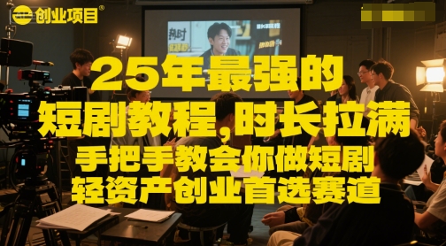 25年最强的短剧项目教程，时长拉满，手把手教会你做短剧，轻资产创业首选赛道-南友云赚